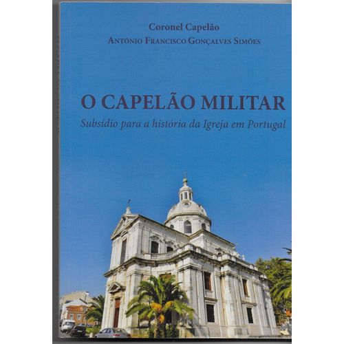 O Capelao Militar. Subsidio Para A Historia Da Igreja Em Portugal