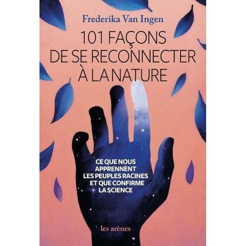 101 Façons De Se Reconnecter À La Nature - Ce Que Nous Apprennent Les Peuples Racines Et Que Nous Confirme La Science