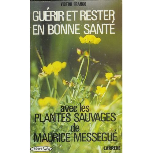 Guérir Et Rester En Bonne Santé Avec Les Plantes Sauvages De Maurice Mességué