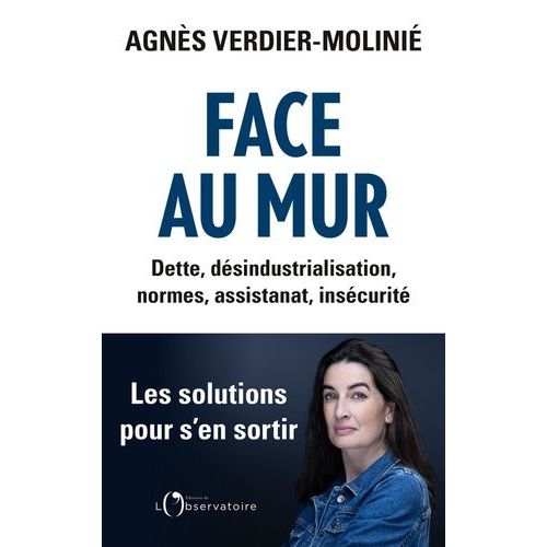 Face Au Mur - Dette, Désindustrialisation, Normes, Assistanat, Insécurité. Les Solutions Pour S'en Sortir