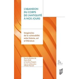 L'abandon Du Corps De L'antiquité À Nos Jours - Imaginaires De La Vulnérabilité Entre Histoire, Art Et Littérature