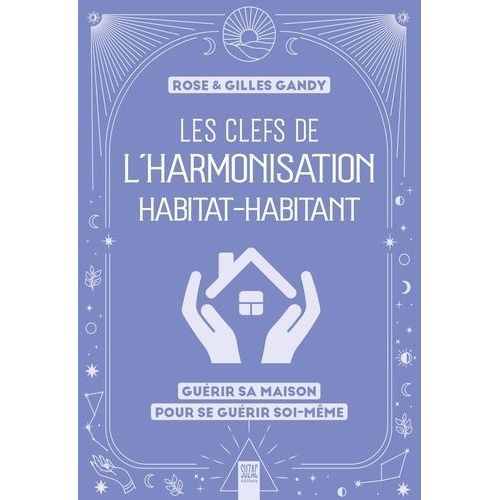 Les Clefs De L'harmonisation Habitat-Habitant - Guérir Sa Maison Pour Se Guérir Soi-Même