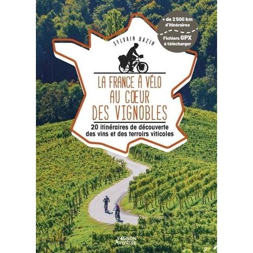 La France À Vélo Au Coeur Des Vignobles - 20 Itinéraires De Découverte Des Vins Et Des Terroirs Viticoles