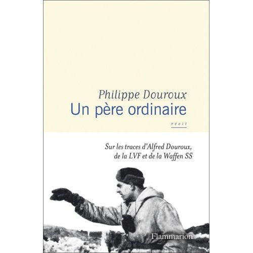 Un Père Ordinaire - Sur Les Traces D?Alfred Douroux, De La Lvf Et De La Waffen Ss