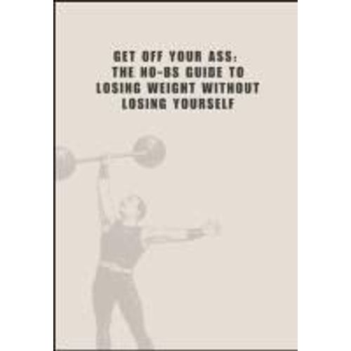 Get Off Your Ass: The No-Bs Guide To Losing Weight Without Losing Yourself