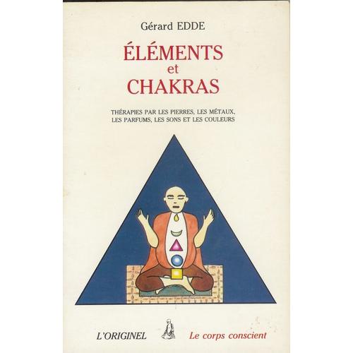 Eléments Et Chakras - Thérapies Par Les Pierres, Les Métaux, Les Parfums, Les Sons Et Les Couleurs