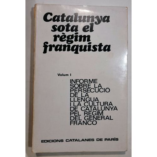 Catalunya Sota El Règim Franquista, Volum 1 (Informe Sobre La Persecució De La Llengua I La Cultura De Catalunya Pel Règim Del General Franco)