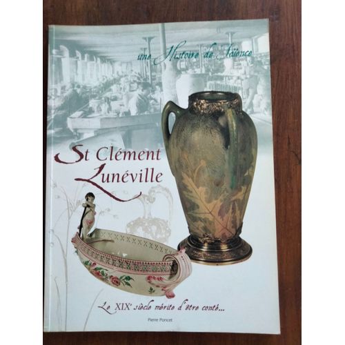 Une Histoire De Faience - St Clément Lunéville Le Xixe Siècle Mérite D'être Conté / Pierre Poncet