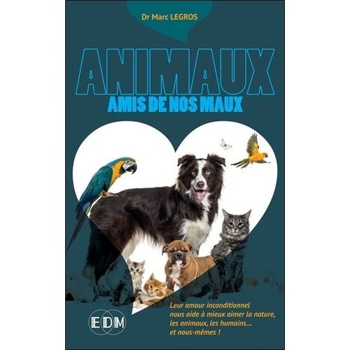 Animaux Amis De Nos Maux - Leur Amour Inconditionnel Nous Aide À Mieux Aimer La Nature, Les Animaux, Les Humains - Et Nous-Mêmes!