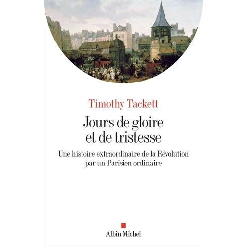 Jours De Gloire Et De Tristesse - Une Histoire Extraordinaire De La Révolution Par Un Parisien Ordinaire