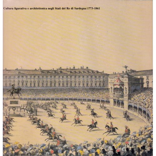 Cultura Figurativa E Architettonica Negli Stati Del Re Di Sardegna 1773 - 1861   .   Secondo Volume