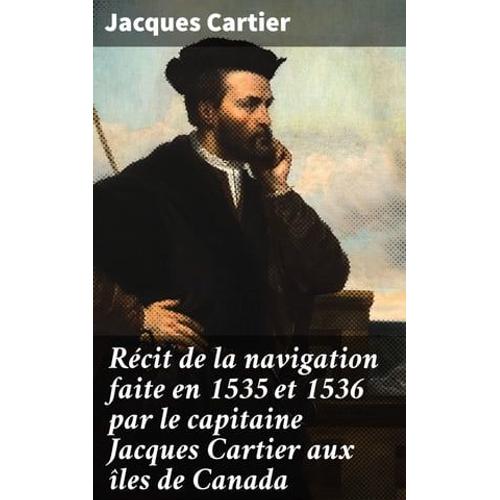 Récit De La Navigation Faite En 1535 Et 1536 Par Le Capitaine Jacques Cartier Aux Îles De Canada