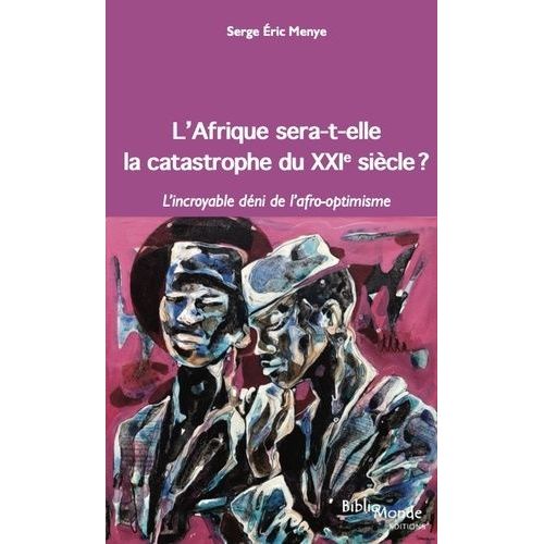 L'afrique Sera-T-Elle La Catastrophe Du Xxie Siècle ? - L'incroyable Déni De L'afro-Optimisme