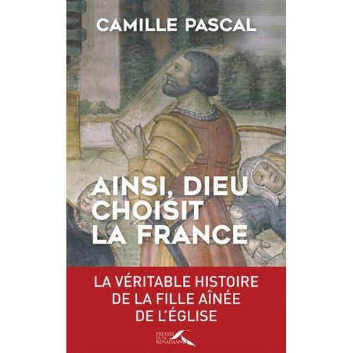 Ainsi, Dieu Choisit La France - La Véritable Histoire De La Fille Aînée De L'eglise