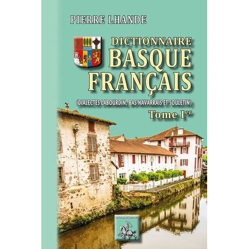 Dictionnaire Basque-Francais - Dialectes Labourdin, Bas-Navarrais Et Souletin - Tome 1