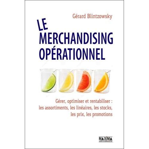 Le Merchandising Opérationnel - Gérer, Optimiser Et Rentabiliser : Les Assortiments, Les Linéaires, Les Stocks, Les Prix, Les Promotions