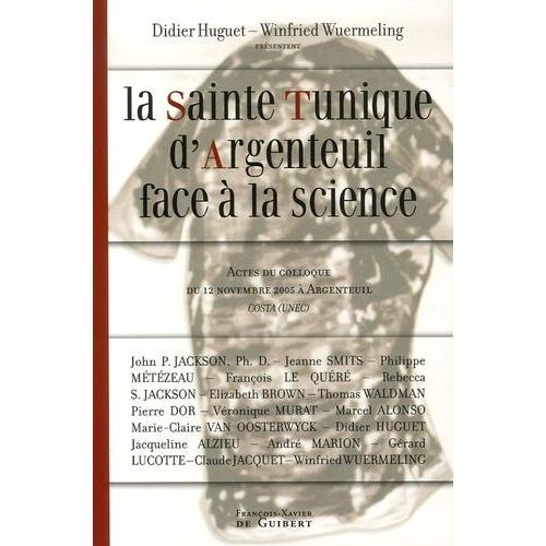 La Sainte Tunique D'argenteuil Face À La Science - Actes Du Colloque Du 12 Novembre 2005 À Argenteuil Organisé Par Costa (Unec)