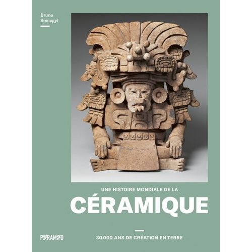 Une Histoire Mondiale De La Céramique - 30 000 Ans De Création