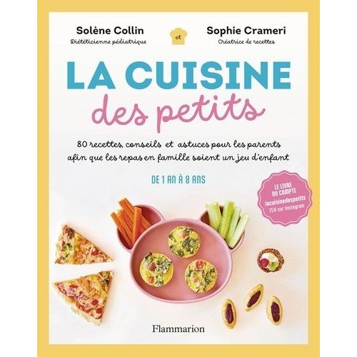 La Cuisine Des Petits - 80 Recettes, Conseils Et Astuces Pour Les Parents Afin Que Les Repas En Famille Soient Un Jeu D'enfant