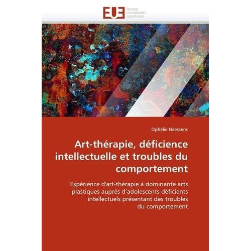 Art-Thérapie, Déficience Intellectuelle Et Troubles Du Comportement - Expérience D'art-Thérapie À Dominante Arts Plastiques Auprès D'adolescents Déficients Intellectuels Présentant Des...