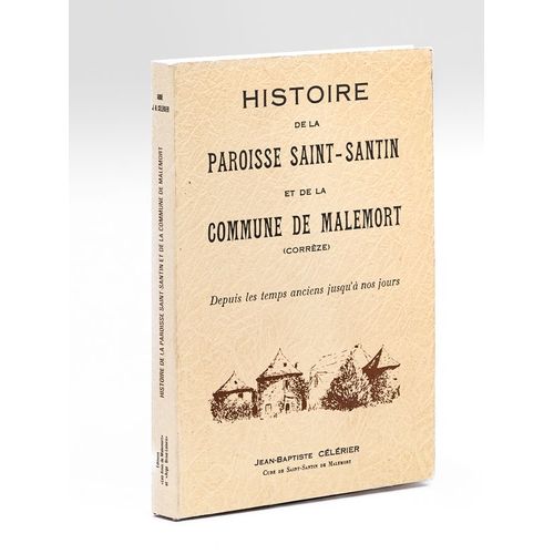 Histoire De La Paroisse Saint-Santin Et De La Commune De Malemort (Corrèze) Depuis Les Temps Anciens Jusqu'à Nos Jours