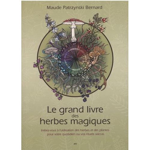 Le Grand Livre Des Herbes Magiques - Initiez-Vous À L'utilisation Des Herbes Et Des Plantes Pour Votre Quotidien Ou Vos Rituels Wiccas