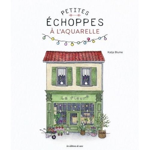Petites Échoppes À L'aquarelle - 20 Motifs Craquants À Peindre Étape Par Étape