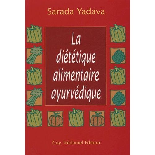 La Diététique Alimentaire Ayurvédique - La Réponse De L'ayurvéda Et De La Naturopathie - Conseils Et Menus Complets