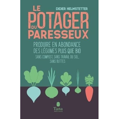 Le Potager Du Paresseux - Produire En Abondance Des Légumes Plus Que Bio Sans Compost, Sans Travail Du Sol, Sans Buttes