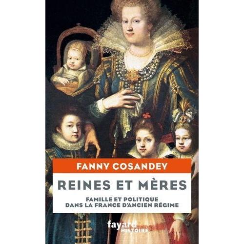 Reines Et Mères - Famille Et Politique Dans La France D'ancien Régime