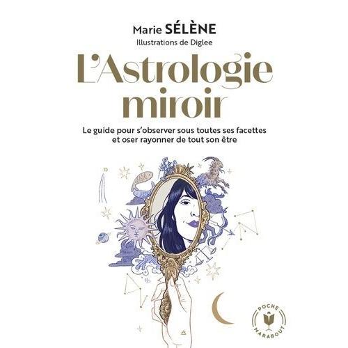 L'astrologie Miroir - Le Guide Pour S'observer Sous Toutes Ses Facettes Et Oser Rayonner De Tout Son Être