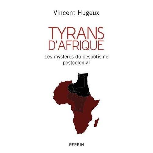 Tyrans D'afrique - Les Mystères Du Despotisme Postcolonial