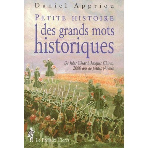 Petite Histoire Des Grands Mots Historiques - De Jules Cesar A Jacques Chirac, 2000 Ans De Petites Phrases