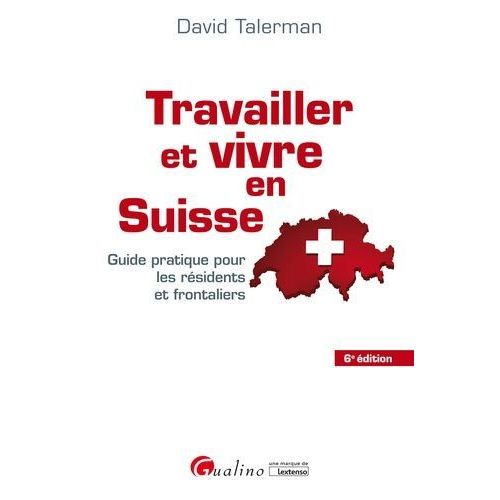 Travailler Et Vivre En Suisse - Guide Pratique Pour Les Résidents Et Frontaliers