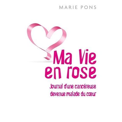 Ma Vie En Rose - Journal D'une Cancéreuse Devenue Malade Du Coeur