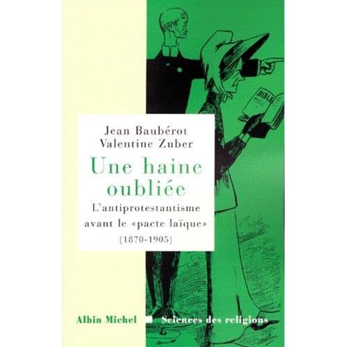 Une Haine Oubliee - L'antiprotestantisme Avant Le " Pacte Laique " (1870-1905)