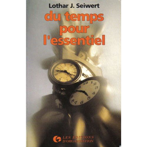 Du Temps Pour L'essentiel - Vous Déterminez Ainsi Votre Réussite Par Une Planification Conséquente Du Temps Et Une Méthode De Travail Efficace