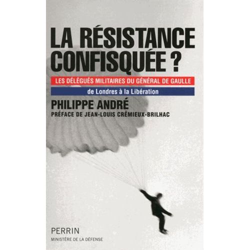 La Résistance Confisquée ? - Les Délégués Militaires Du Général De Gaulle, De Londres À La Libération