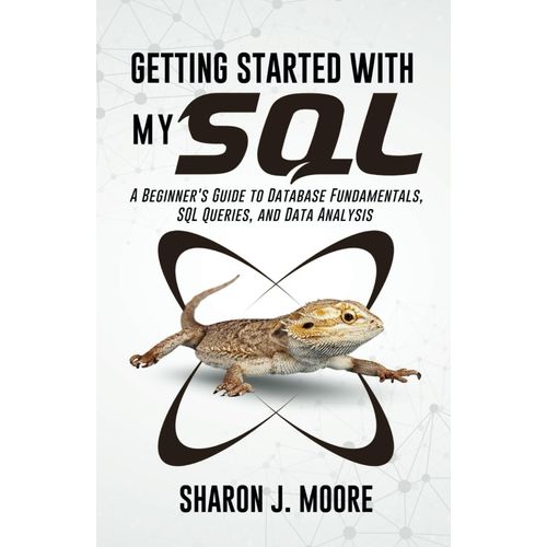 Getting Started With Mysql: A Beginner's Guide To Database Fundamentals, Sql Queries, And Data Analysis (Progamming And Coding Guides)