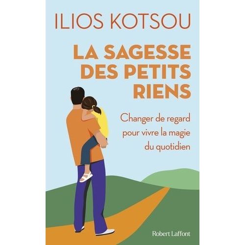 La Sagesse Des Petits Riens - Changer De Regard Pour Vivre La Magie Du Quotidien