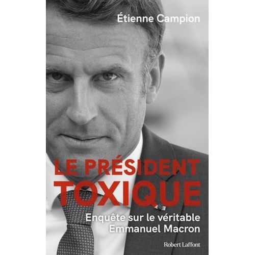 Le Président Toxique - Enquête Sur Le Véritable Emmanuel Macron