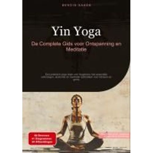 Yin Yoga: De Complete Gids Voor Ontspanning En Meditatie