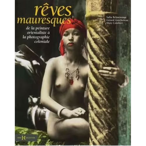Rêves Mauresques, De La Peinture Orientaliste À La Photographie Coloniale, Safia Belmenouar, Gérard Guicheteau, Marc Combier, Hors Collection, 2007