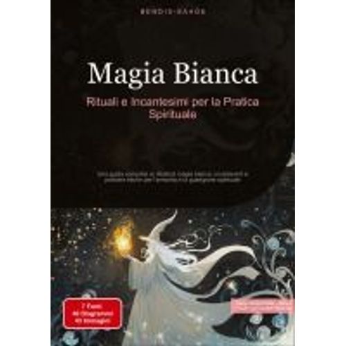 Magia Bianca: Rituali E Incantesimi Per La Pratica Spirituale