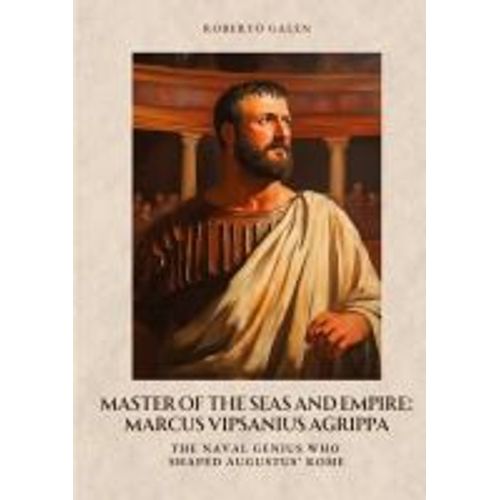 Master Of The Seas And Empire: Marcus Vipsanius Agrippa