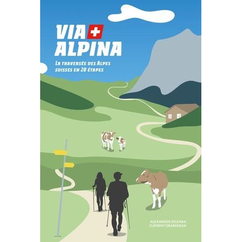 Via Alpina - La Traversée Des Alpes Suisses En 20 Étapes