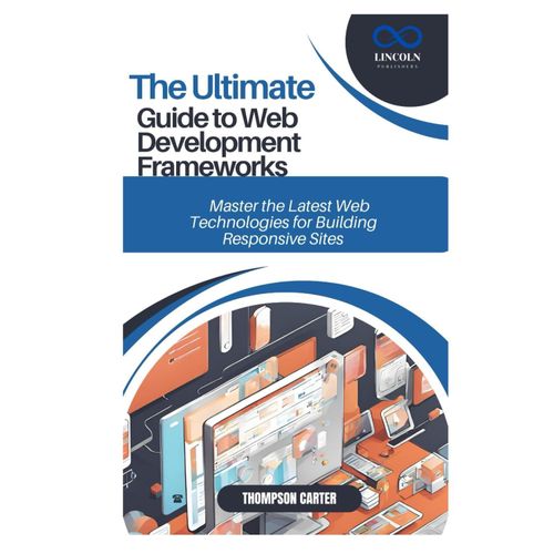 The Ultimate Guide To Web Development Frameworks: Master The Latest Web Technologies For Building Responsive Sites