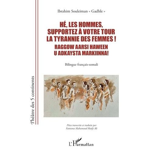 Hé, Les Hommes, Supportez À Votre Tour La Tyrannie Des Femmes ! Raggow Aarsi Haween U Adkaysta Markiinna! - Bilingue Français-Somali