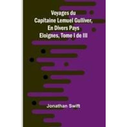 Voyages Du Capitaine Lemuel Gulliver, En Divers Pays Eloignes, Tome I De Iii