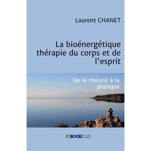 La Bioénergétique : Thérapie Du Corps Et De L'esprit - De La Théorie À La Pratique